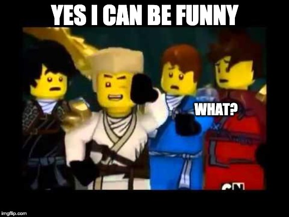 Ninjago Wut | YES I CAN BE FUNNY; WHAT? | image tagged in ninjago wut | made w/ Imgflip meme maker