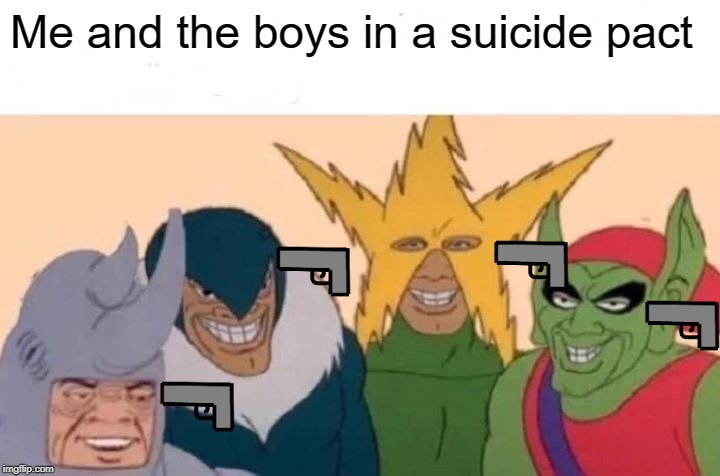 We Die Together! | Me and the boys in a suicide pact | image tagged in memes,me and the boys | made w/ Imgflip meme maker