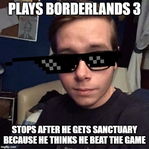PLAYS BORDERLANDS 3; STOPS AFTER HE GETS SANCTUARY BECAUSE HE THINKS HE BEAT THE GAME | image tagged in nikolas lemini | made w/ Imgflip meme maker