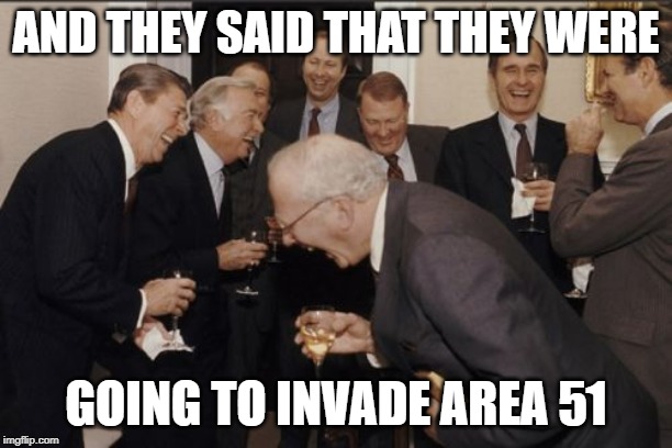 Laughing Men In Suits Meme | AND THEY SAID THAT THEY WERE; GOING TO INVADE AREA 51 | image tagged in memes,laughing men in suits | made w/ Imgflip meme maker