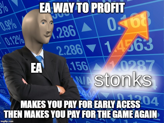 stonks | EA WAY TO PROFIT; EA; MAKES YOU PAY FOR EARLY ACESS THEN MAKES YOU PAY FOR THE GAME AGAIN | image tagged in stonks | made w/ Imgflip meme maker