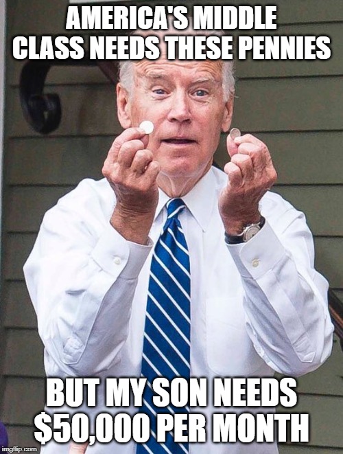 Joe 'Middle Class' Biden | AMERICA'S MIDDLE CLASS NEEDS THESE PENNIES; BUT MY SON NEEDS $50,000 PER MONTH | image tagged in joe biden,biden,donald trump,impeachment,impeach trump | made w/ Imgflip meme maker