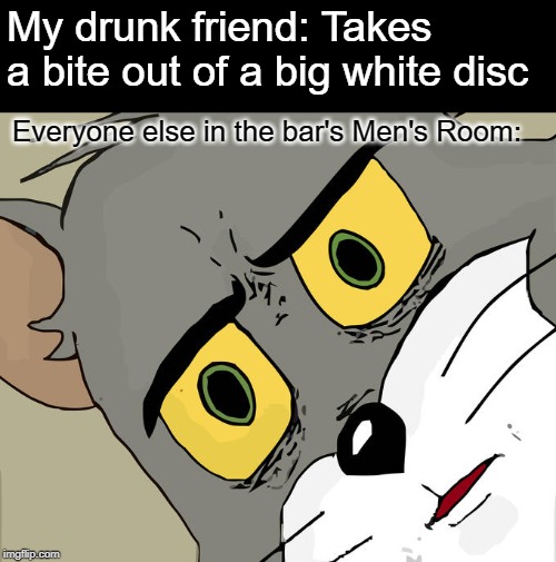 Don't Eat the Big White Mint! | My drunk friend: Takes a bite out of a big white disc; Everyone else in the bar's Men's Room: | image tagged in memes,unsettled tom | made w/ Imgflip meme maker