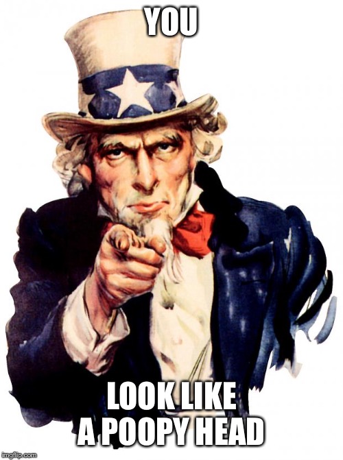 Uncle Sam Meme | YOU; LOOK LIKE A POOPY HEAD | image tagged in memes,uncle sam | made w/ Imgflip meme maker