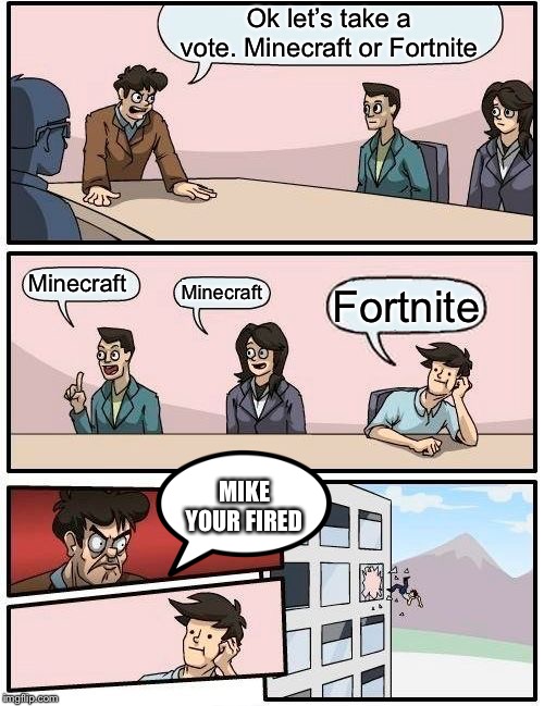 Boardroom Meeting Suggestion | Ok let’s take a vote. Minecraft or Fortnite; Minecraft; Minecraft; Fortnite; MIKE YOUR FIRED | image tagged in memes,boardroom meeting suggestion | made w/ Imgflip meme maker