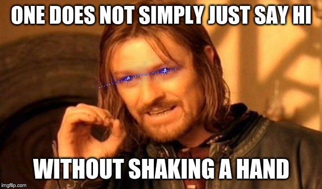 One Does Not Simply | ONE DOES NOT SIMPLY JUST SAY HI; WITHOUT SHAKING A HAND | image tagged in memes,one does not simply | made w/ Imgflip meme maker