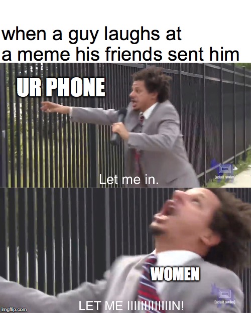 let me in | when a guy laughs at a meme his friends sent him; UR PHONE; WOMEN | image tagged in let me in | made w/ Imgflip meme maker