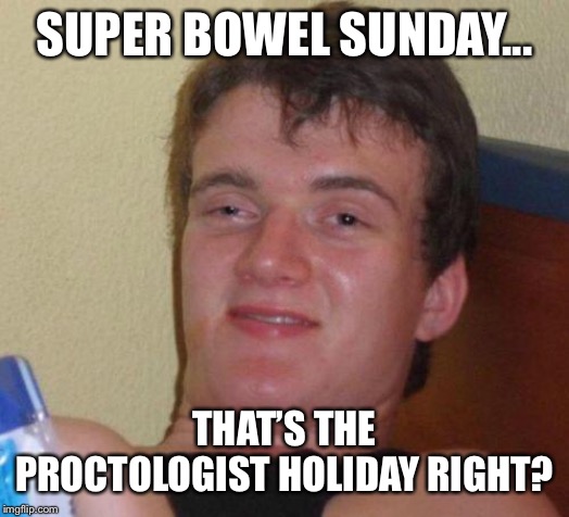 stoned guy | SUPER BOWEL SUNDAY... THAT’S THE PROCTOLOGIST HOLIDAY RIGHT? | image tagged in stoned guy | made w/ Imgflip meme maker