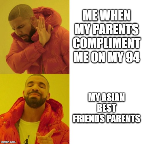 Drake Blank | ME WHEN MY PARENTS COMPLIMENT ME ON MY 94; MY ASIAN BEST FRIENDS PARENTS | image tagged in drake blank | made w/ Imgflip meme maker