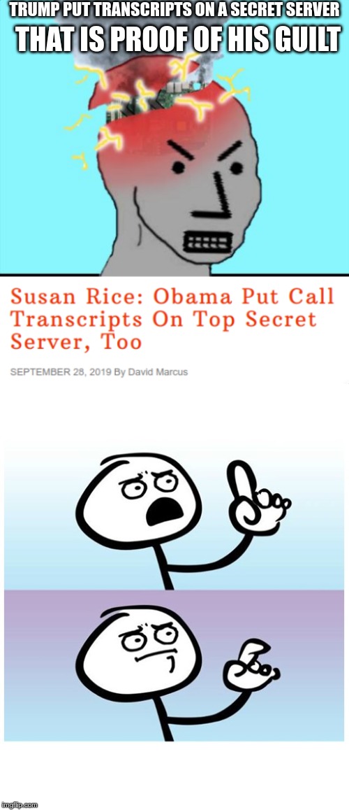Trump is guilty of non-crimes.... | TRUMP PUT TRANSCRIPTS ON A SECRET SERVER; THAT IS PROOF OF HIS GUILT | image tagged in trump,obama,impeach trump,impeach,fake news | made w/ Imgflip meme maker