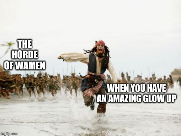 Jack Sparrow Being Chased | THE HORDE OF WAMEN; WHEN YOU HAVE AN AMAZING GLOW UP | image tagged in memes,jack sparrow being chased | made w/ Imgflip meme maker
