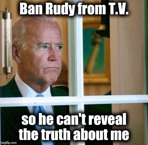 Sad Joe Biden | Ban Rudy from T.V. so he can't reveal the truth about me | image tagged in sad joe biden | made w/ Imgflip meme maker