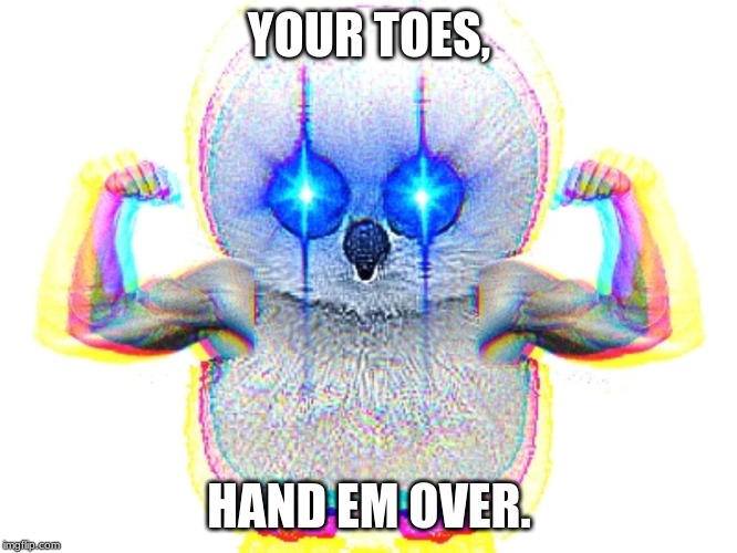 Angr Chil | YOUR TOES, HAND EM OVER. | image tagged in angr chil | made w/ Imgflip meme maker