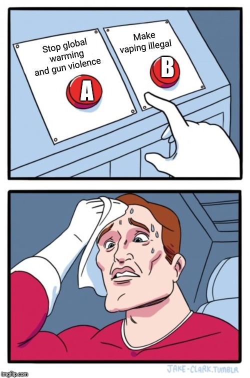 Two buttons - Decisions, decisions | B; Make vaping illegal; Stop global warming and gun violence; A | image tagged in memes,two buttons,global warming,gun control,vaping,vape nation | made w/ Imgflip meme maker