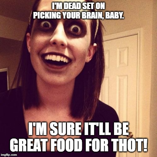Zombie Overly Attached Girlfriend | I'M DEAD SET ON PICKING YOUR BRAIN, BABY. I'M SURE IT'LL BE GREAT FOOD FOR THOT! | image tagged in memes,zombie overly attached girlfriend | made w/ Imgflip meme maker