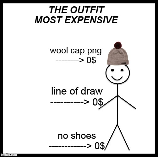 Be Like Bill Meme | THE OUTFIT MOST EXPENSIVE; wool cap.png --------> 0$; line of draw ----------> 0$; no shoes ------------> 0$ | image tagged in memes,be like bill | made w/ Imgflip meme maker