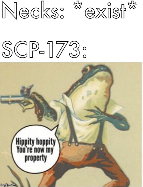 Hippity hoppity, you're now my property | Necks: *exist* SCP-173: | image tagged in hippity hoppity you're now my property | made w/ Imgflip meme maker