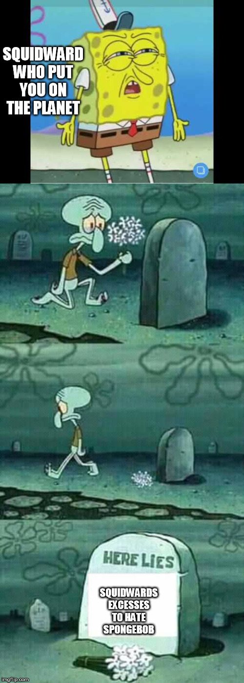 SQUIDWARD WHO PUT YOU ON THE PLANET; SQUIDWARDS EXCESSES TO HATE SPONGEBOB | image tagged in here lies squidward meme,discoused spongebob | made w/ Imgflip meme maker