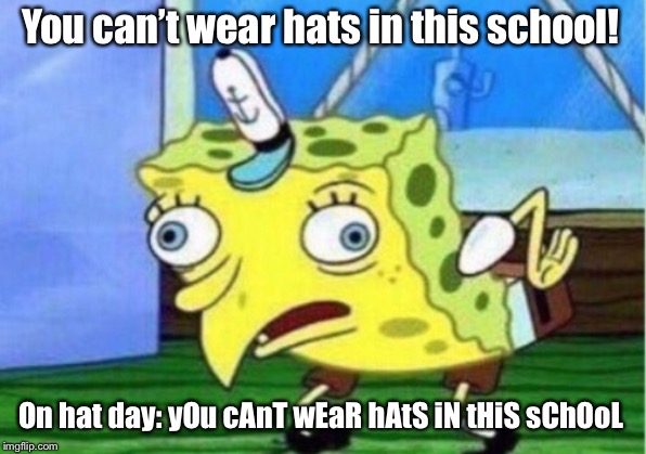 Mocking Spongebob | You can’t wear hats in this school! On hat day: yOu cAnT wEaR hAtS iN tHiS sChOoL | image tagged in memes,mocking spongebob | made w/ Imgflip meme maker