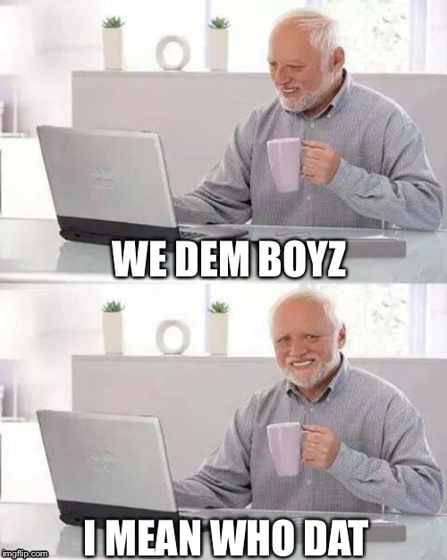 Hide the Pain Harold Meme | WE DEM BOYZ; I MEAN WHO DAT | image tagged in memes,hide the pain harold | made w/ Imgflip meme maker