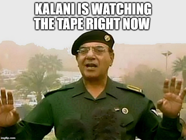 TRUST BAGHDAD BOB | KALANI IS WATCHING THE TAPE RIGHT NOW | image tagged in trust baghdad bob | made w/ Imgflip meme maker
