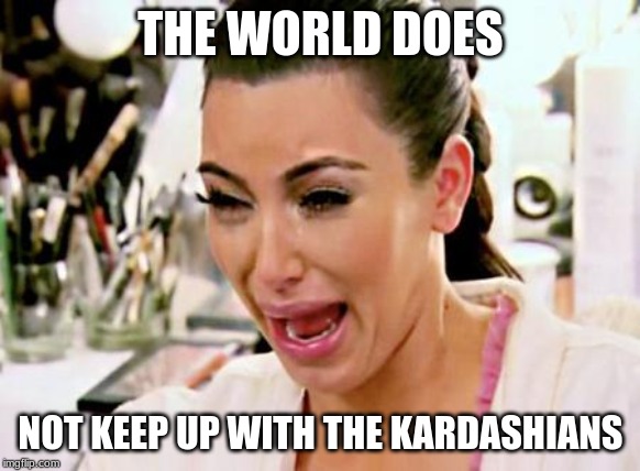 Kim Kardashian | THE WORLD DOES; NOT KEEP UP WITH THE KARDASHIANS | image tagged in kim kardashian | made w/ Imgflip meme maker