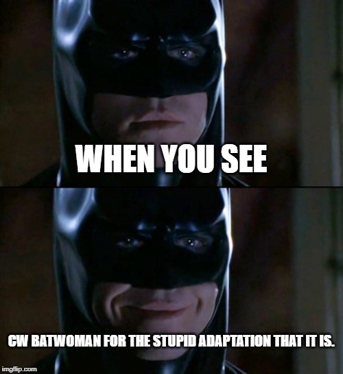 Batman Smiles Meme | WHEN YOU SEE; CW BATWOMAN FOR THE STUPID ADAPTATION THAT IT IS. | image tagged in memes,batman smiles | made w/ Imgflip meme maker