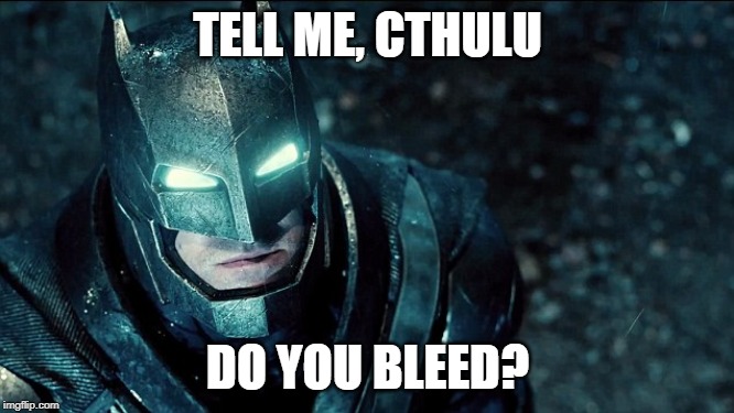 do you bleed? | TELL ME, CTHULU; DO YOU BLEED? | image tagged in do you bleed | made w/ Imgflip meme maker