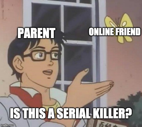 PARENT ONLINE FRIEND IS THIS A SERIAL KILLER? | image tagged in memes,is this a pigeon | made w/ Imgflip meme maker
