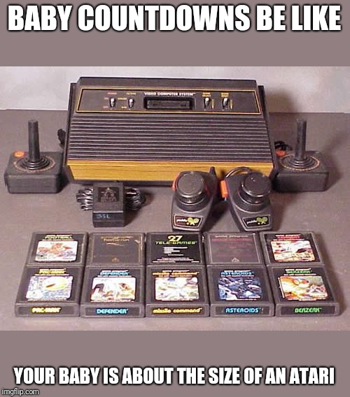 Laughs in Atari | BABY COUNTDOWNS BE LIKE; YOUR BABY IS ABOUT THE SIZE OF AN ATARI | image tagged in laughs in atari | made w/ Imgflip meme maker