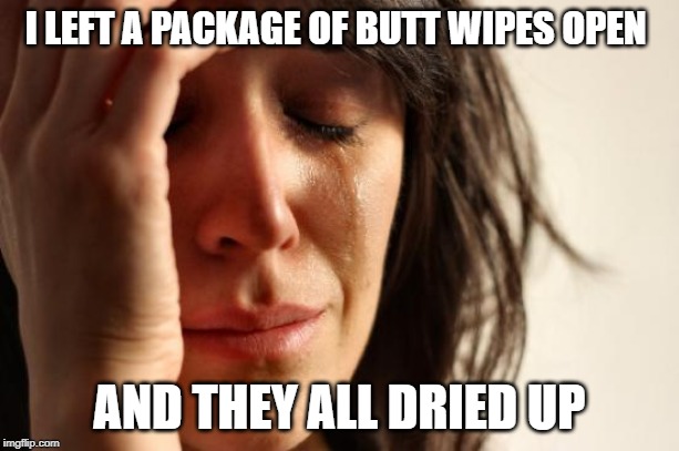 First World Problems | I LEFT A PACKAGE OF BUTT WIPES OPEN; AND THEY ALL DRIED UP | image tagged in memes,first world problems | made w/ Imgflip meme maker