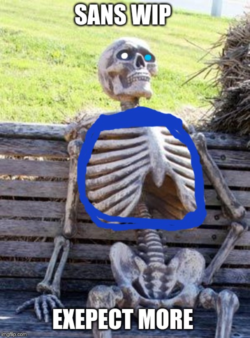 Waiting Skeleton | SANS WIP; EXEPECT MORE | image tagged in memes,waiting skeleton | made w/ Imgflip meme maker