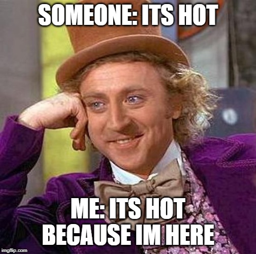 Creepy Condescending Wonka Meme | SOMEONE: ITS HOT; ME: ITS HOT BECAUSE IM HERE | image tagged in memes,creepy condescending wonka | made w/ Imgflip meme maker