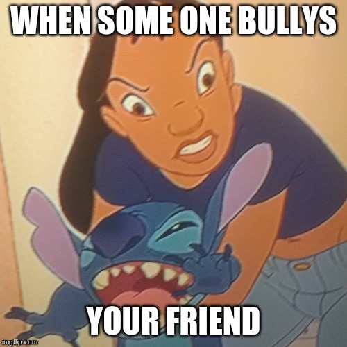 Evil Nani | WHEN SOME ONE BULLYS; YOUR FRIEND | image tagged in evil nani | made w/ Imgflip meme maker