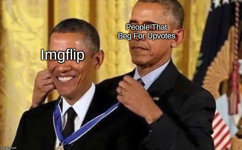 obama medal | People That Beg For Upvotes; Imgflip | image tagged in obama medal,memes,begging for upvotes,politics | made w/ Imgflip meme maker