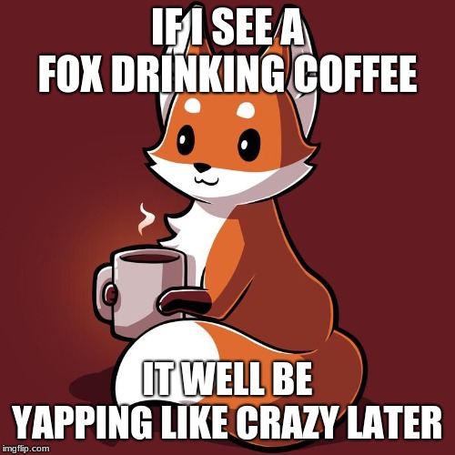 fox coffee | IF I SEE A FOX DRINKING COFFEE; IT WELL BE YAPPING LIKE CRAZY LATER | image tagged in fox | made w/ Imgflip meme maker