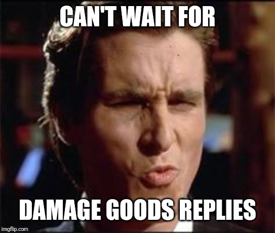 CAN'T WAIT FOR DAMAGE GOODS REPLIES | made w/ Imgflip meme maker