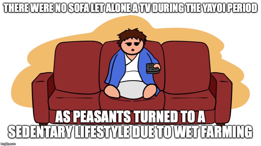 Yayoi Period | THERE WERE NO SOFA LET ALONE A TV DURING THE YAYOI PERIOD; AS PEASANTS TURNED TO A SEDENTARY LIFESTYLE DUE TO WET FARMING | image tagged in yayoi,memes,limfamy,youtube | made w/ Imgflip meme maker