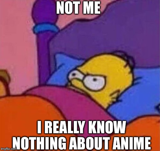 angry homer simpson in bed | NOT ME I REALLY KNOW NOTHING ABOUT ANIME | image tagged in angry homer simpson in bed | made w/ Imgflip meme maker