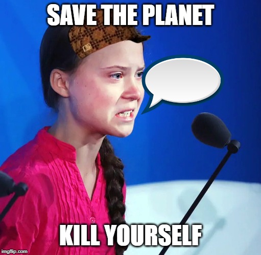 Ecofascist Greta Thunberg | SAVE THE PLANET; KILL YOURSELF | image tagged in ecofascist greta thunberg | made w/ Imgflip meme maker