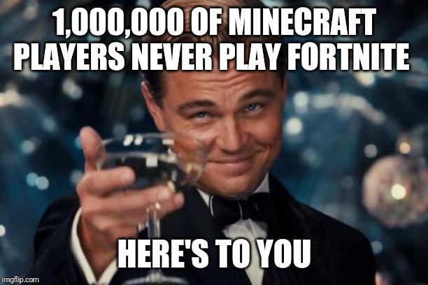 Leonardo Dicaprio Cheers | 1,000,000 OF MINECRAFT PLAYERS NEVER PLAY FORTNITE; HERE'S TO YOU | image tagged in memes,leonardo dicaprio cheers | made w/ Imgflip meme maker