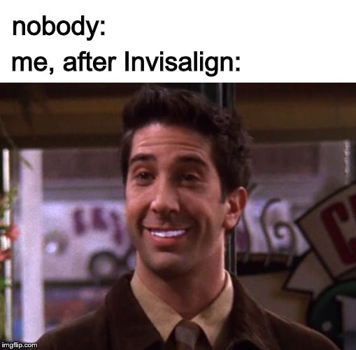 nobody:; me, after Invisalign: | made w/ Imgflip meme maker