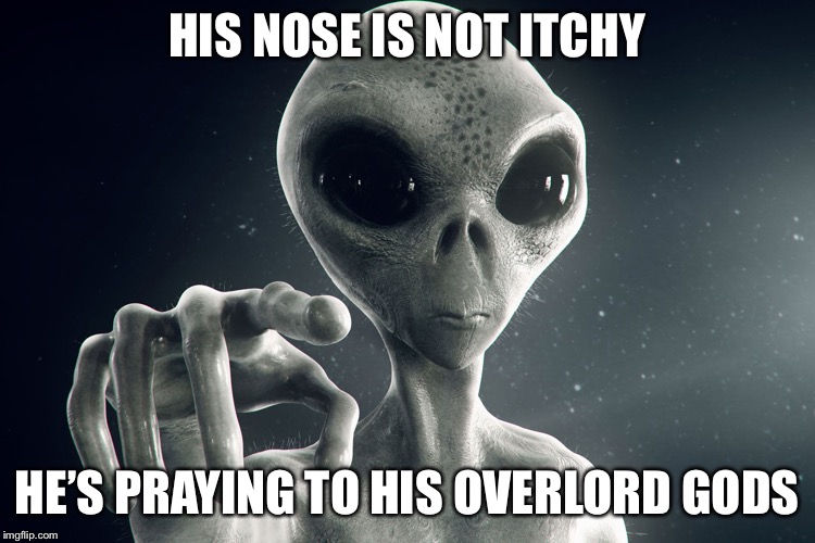 Alien Pointing | HIS NOSE IS NOT ITCHY HE’S PRAYING TO HIS OVERLORD GODS | image tagged in alien pointing | made w/ Imgflip meme maker