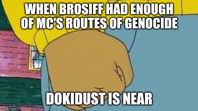 When Brosiff gotten mad from mc's genocide | WHEN BROSIFF HAD ENOUGH OF MC'S ROUTES OF GENOCIDE; DOKIDUST IS NEAR | image tagged in memes,arthur fist | made w/ Imgflip meme maker