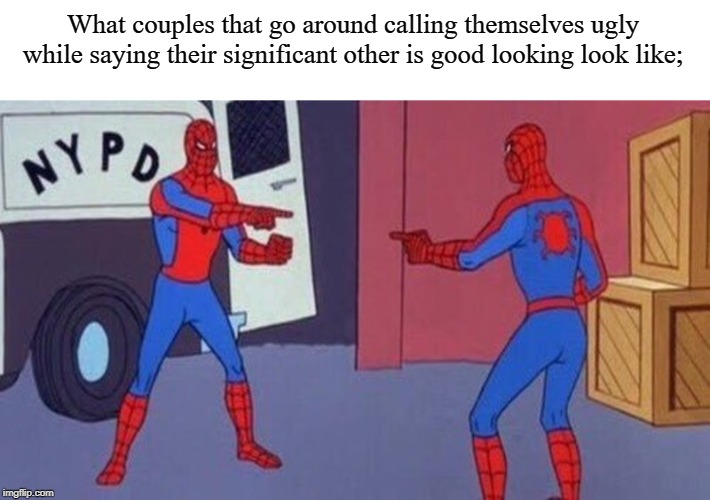 spiderman pointing at spiderman | What couples that go around calling themselves ugly while saying their significant other is good looking look like; | image tagged in spiderman pointing at spiderman | made w/ Imgflip meme maker