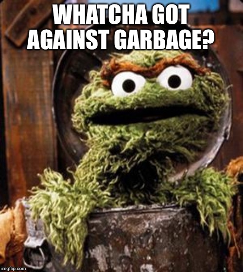 Oscar the Grouch | WHATCHA GOT AGAINST GARBAGE? | image tagged in oscar the grouch | made w/ Imgflip meme maker