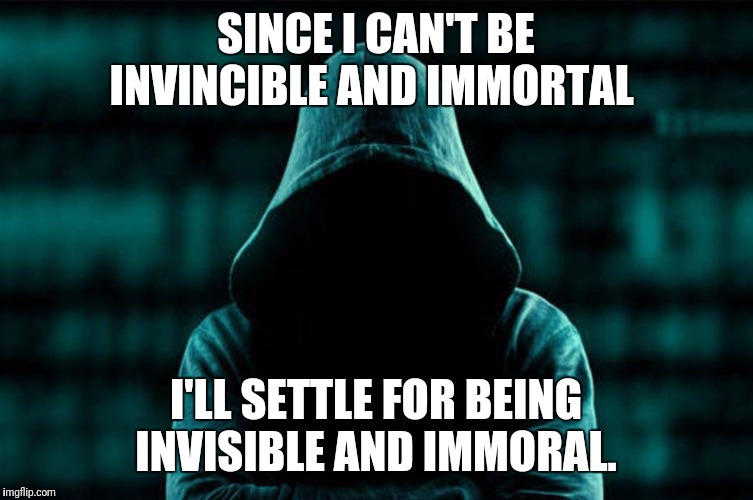 Modern day superpowers. | SINCE I CAN'T BE INVINCIBLE AND IMMORTAL; I'LL SETTLE FOR BEING INVISIBLE AND IMMORAL. | image tagged in hacker | made w/ Imgflip meme maker