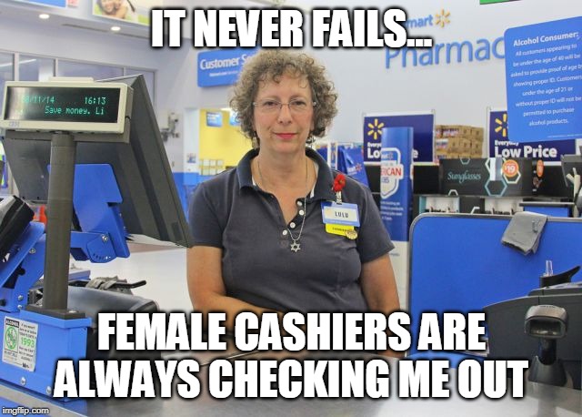check it out | IT NEVER FAILS... FEMALE CASHIERS ARE ALWAYS CHECKING ME OUT | image tagged in cashiers,pun | made w/ Imgflip meme maker