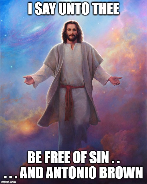 Jesus | I SAY UNTO THEE; BE FREE OF SIN . . . . . AND ANTONIO BROWN | image tagged in jesus | made w/ Imgflip meme maker