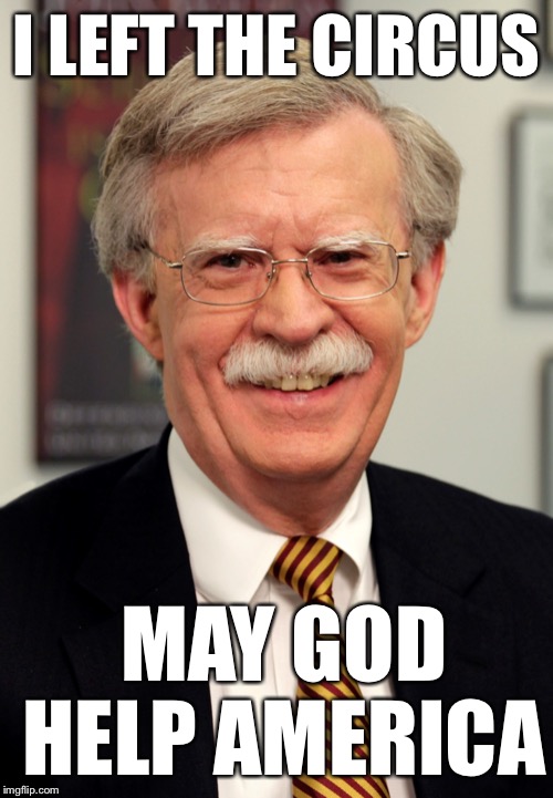 He couldn’t stop the annoying orange man from making very very bad decisions | I LEFT THE CIRCUS; MAY GOD HELP AMERICA | image tagged in john bolton,memes | made w/ Imgflip meme maker